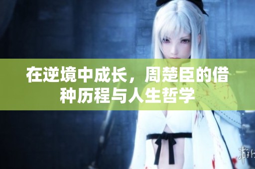 在逆境中成长，周楚臣的借种历程与人生哲学