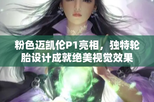 粉色迈凯伦P1亮相，独特轮胎设计成就绝美视觉效果