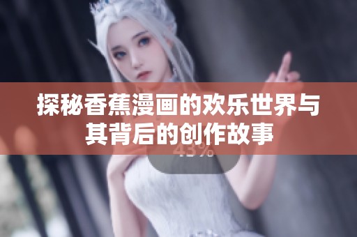 探秘香蕉漫画的欢乐世界与其背后的创作故事