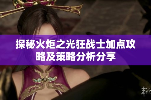 探秘火炬之光狂战士加点攻略及策略分析分享