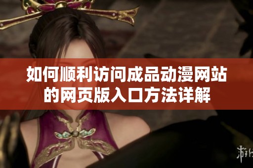如何顺利访问成品动漫网站的网页版入口方法详解