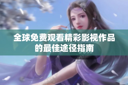 全球免费观看精彩影视作品的最佳途径指南