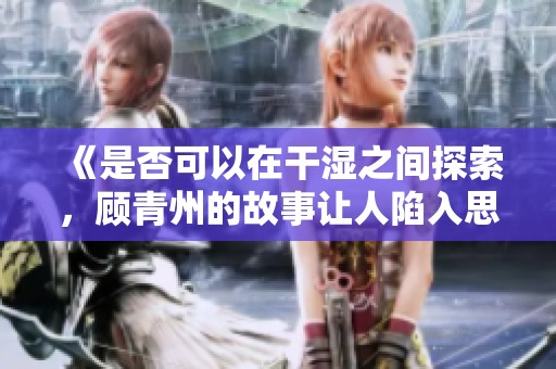 《是否可以在干湿之间探索，顾青州的故事让人陷入思考》