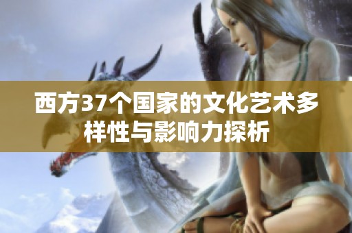 西方37个国家的文化艺术多样性与影响力探析