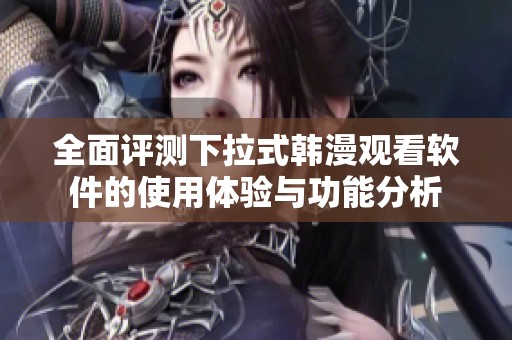 全面评测下拉式韩漫观看软件的使用体验与功能分析