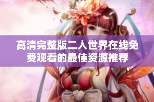 高清完整版二人世界在线免费观看的最佳资源推荐