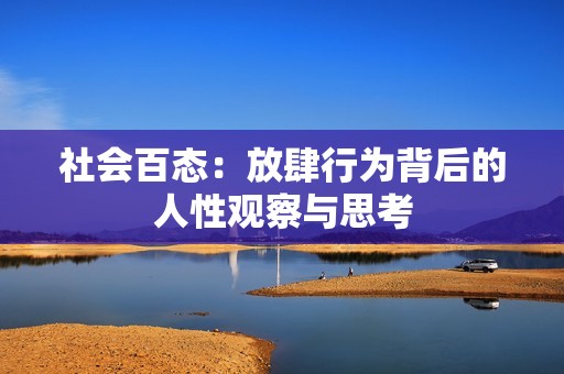 社会百态：放肆行为背后的人性观察与思考