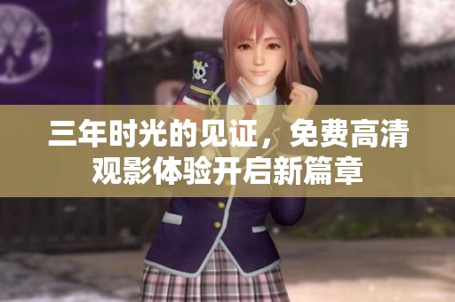 三年时光的见证，免费高清观影体验开启新篇章