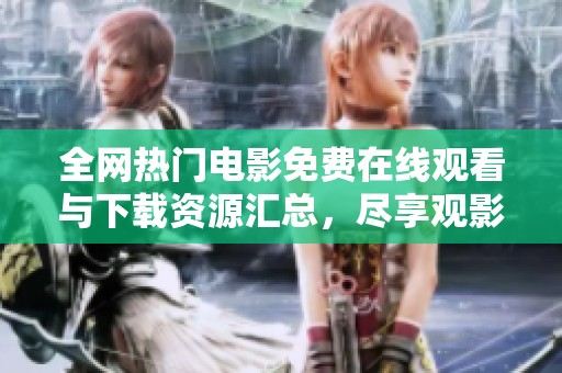 全网热门电影免费在线观看与下载资源汇总，尽享观影乐趣