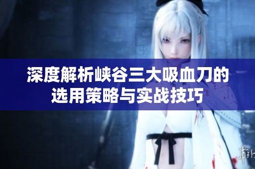 深度解析峡谷三大吸血刀的选用策略与实战技巧