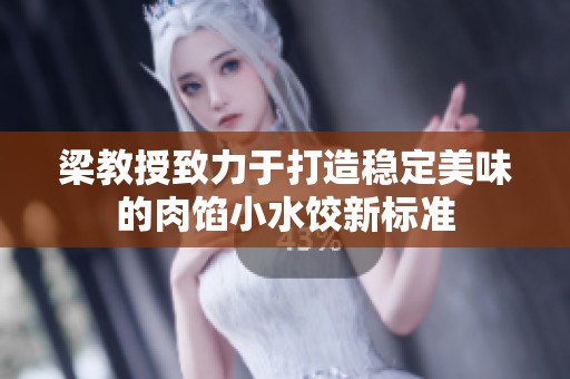 梁教授致力于打造稳定美味的肉馅小水饺新标准