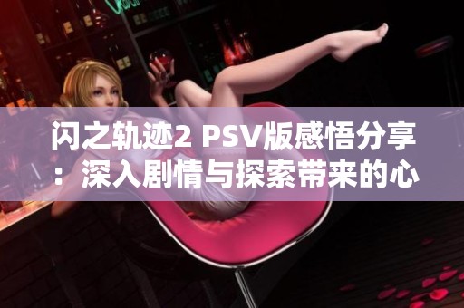 闪之轨迹2 PSV版感悟分享：深入剧情与探索带来的心灵之旅