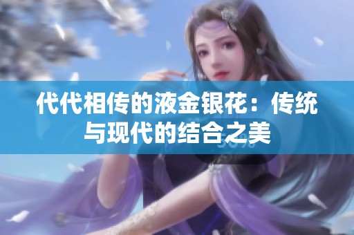 代代相传的液金银花：传统与现代的结合之美