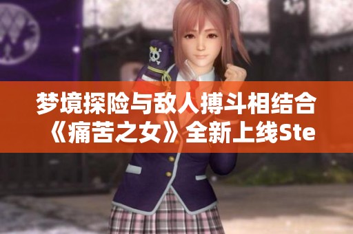 梦境探险与敌人搏斗相结合《痛苦之女》全新上线Steam平台