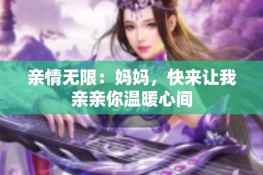 亲情无限：妈妈，快来让我亲亲你温暖心间