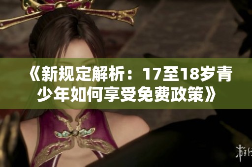 《新规定解析：17至18岁青少年如何享受免费政策》