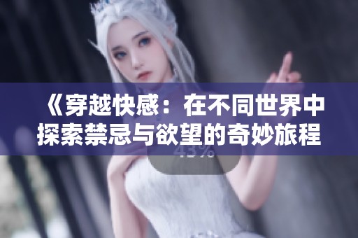 《穿越快感：在不同世界中探索禁忌与欲望的奇妙旅程》