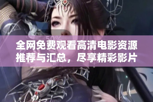全网免费观看高清电影资源推荐与汇总，尽享精彩影片体验