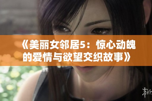《美丽女邻居5：惊心动魄的爱情与欲望交织故事》