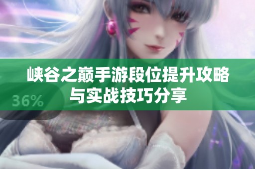 峡谷之巅手游段位提升攻略与实战技巧分享