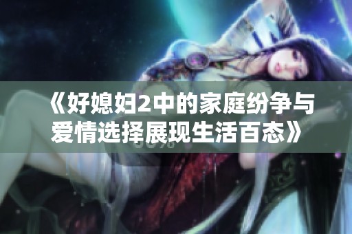 《好媳妇2中的家庭纷争与爱情选择展现生活百态》