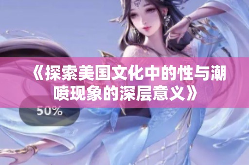 《探索美国文化中的性与潮喷现象的深层意义》