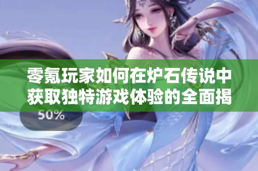 零氪玩家如何在炉石传说中获取独特游戏体验的全面揭秘