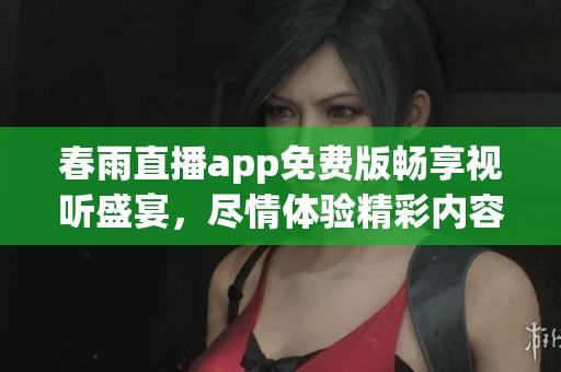春雨直播app免费版畅享视听盛宴，尽情体验精彩内容