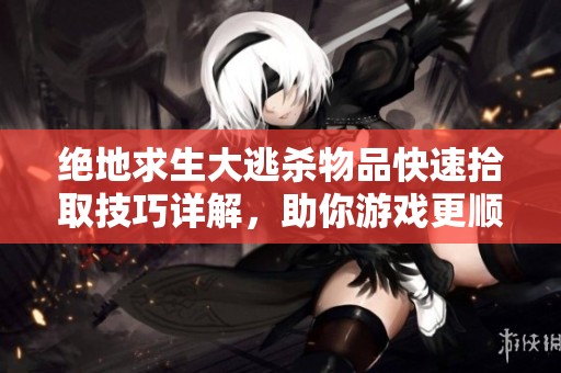 绝地求生大逃杀物品快速拾取技巧详解，助你游戏更顺畅