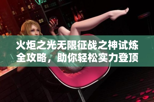 火炬之光无限征战之神试炼全攻略，助你轻松实力登顶秘籍!