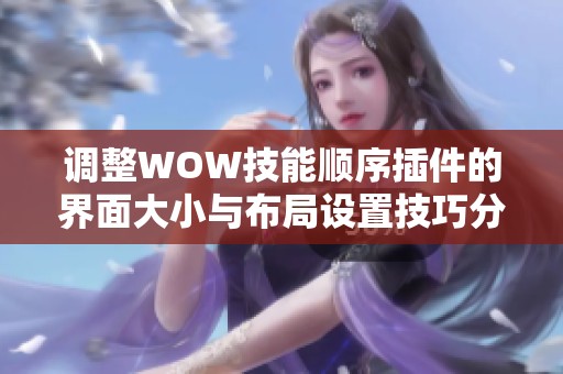调整WOW技能顺序插件的界面大小与布局设置技巧分享