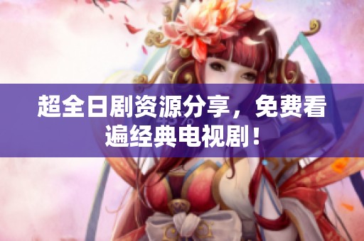 超全日剧资源分享，免费看遍经典电视剧！