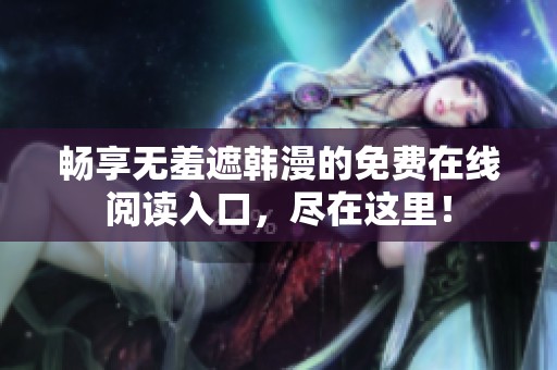 畅享无羞遮韩漫的免费在线阅读入口，尽在这里！