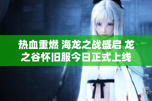 热血重燃 海龙之战盛启 龙之谷怀旧服今日正式上线