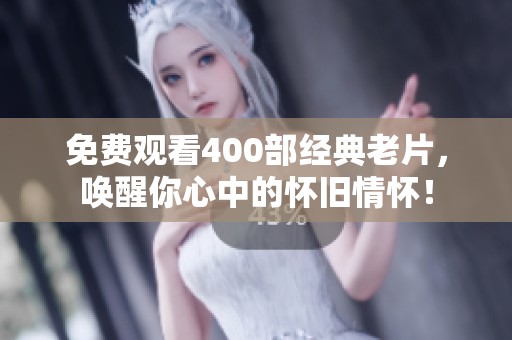 免费观看400部经典老片，唤醒你心中的怀旧情怀！