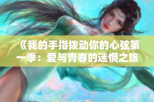 《我的手指拨动你的心弦第一季：爱与青春的迷惘之旅》