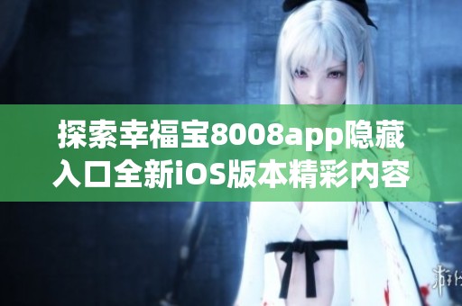 探索幸福宝8008app隐藏入口全新iOS版本精彩内容指南