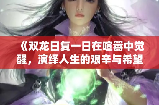 《双龙日复一日在喧嚣中觉醒，演绎人生的艰辛与希望》