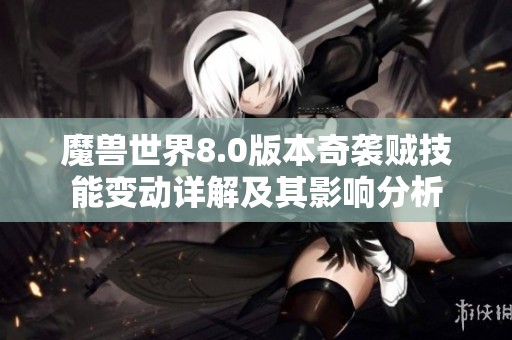 魔兽世界8.0版本奇袭贼技能变动详解及其影响分析