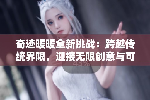 奇迹暖暖全新挑战：跨越传统界限，迎接无限创意与可能性！
