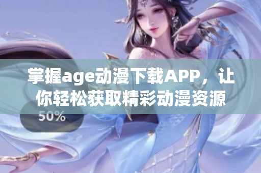 掌握age动漫下载APP，让你轻松获取精彩动漫资源