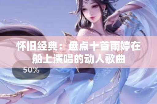 怀旧经典：盘点十首雨婷在船上演唱的动人歌曲