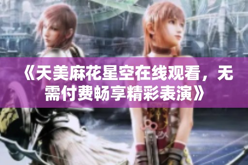 《天美麻花星空在线观看，无需付费畅享精彩表演》