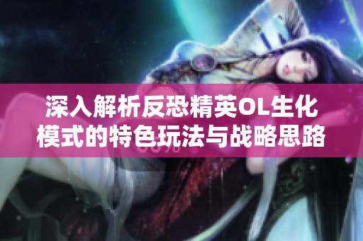深入解析反恐精英OL生化模式的特色玩法与战略思路