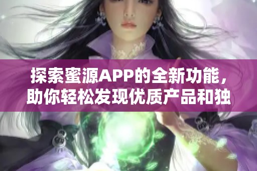 探索蜜源APP的全新功能，助你轻松发现优质产品和独特体验