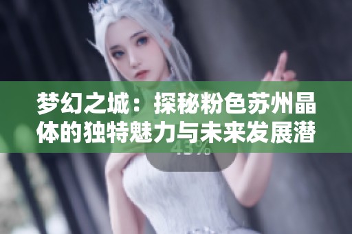 梦幻之城：探秘粉色苏州晶体的独特魅力与未来发展潜力