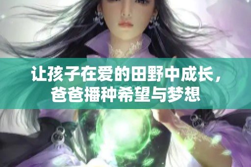 让孩子在爱的田野中成长，爸爸播种希望与梦想