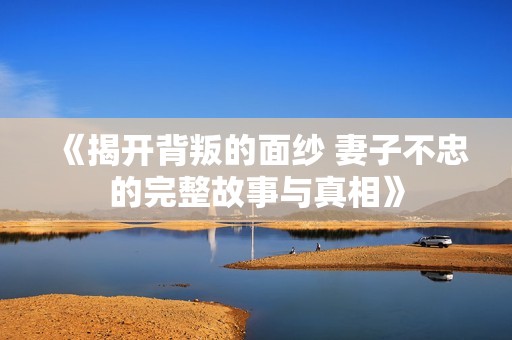 《揭开背叛的面纱 妻子不忠的完整故事与真相》