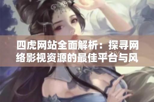 四虎网站全面解析：探寻网络影视资源的最佳平台与风险提示