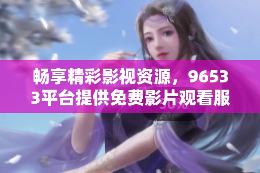 畅享精彩影视资源，96533平台提供免费影片观看服务